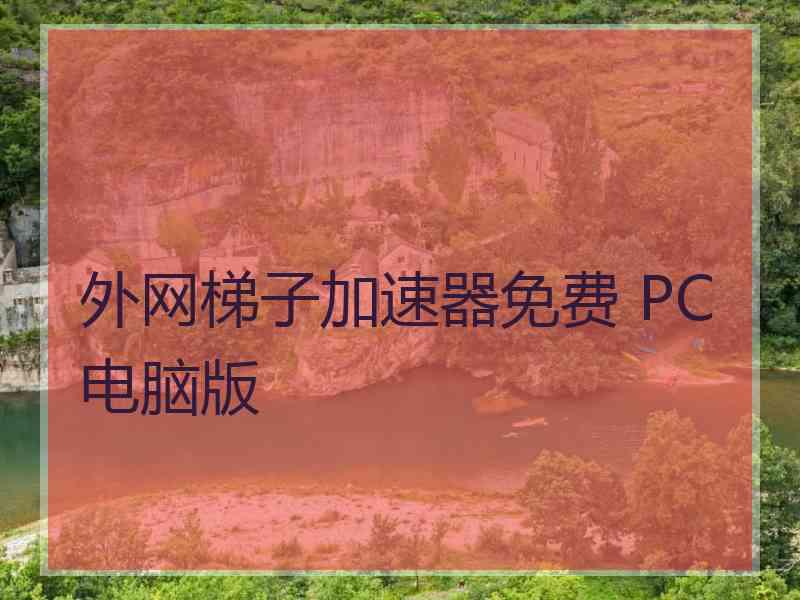 外网梯子加速器免费 PC电脑版