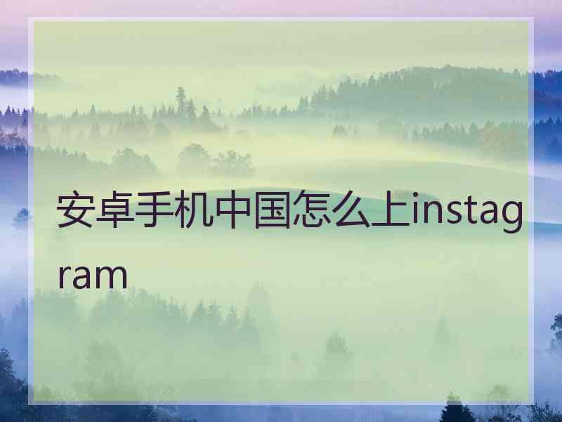 安卓手机中国怎么上instagram